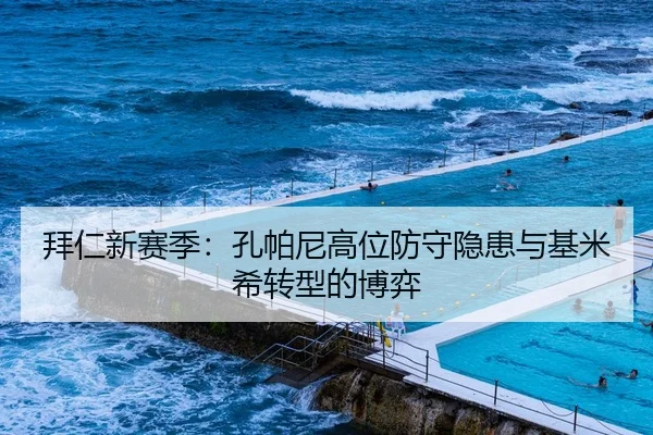 拜仁新赛季：孔帕尼高位防守隐患与基米希转型的博弈