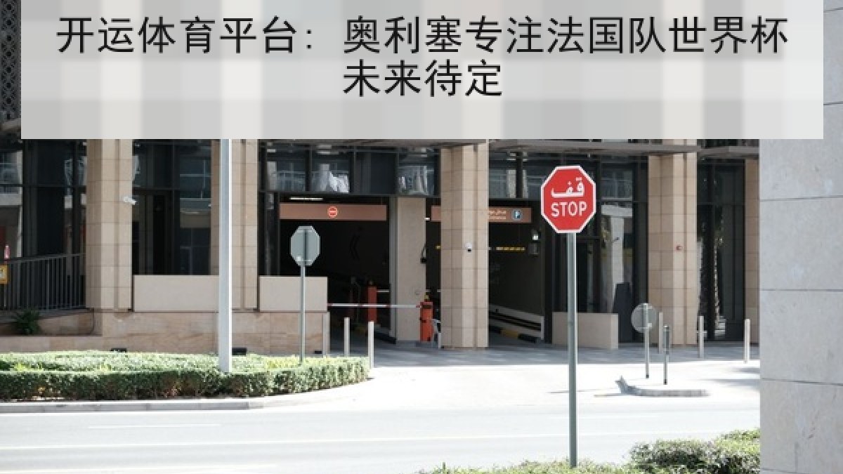 开运体育平台: 奥利塞专注法国队世界杯未来待定