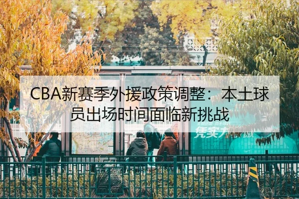 CBA新赛季外援政策调整：本土球员出场时间面临新挑战