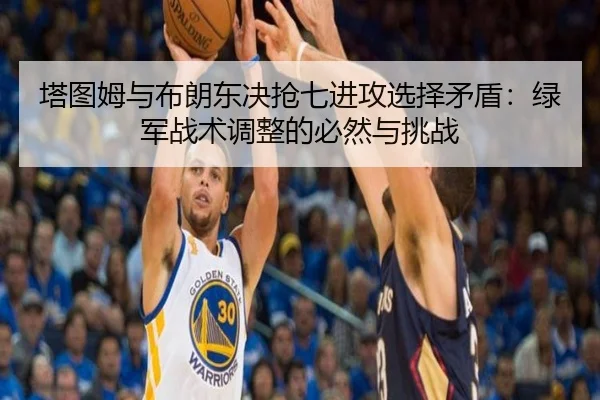 塔图姆与布朗东决抢七进攻选择矛盾：绿军战术调整的必然与挑战