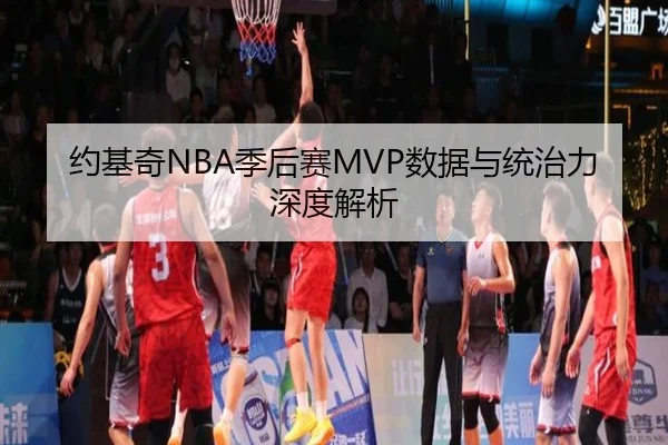 约基奇NBA季后赛MVP数据与统治力深度解析