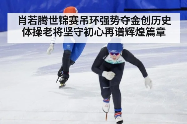 肖若腾世锦赛吊环强势夺金创历史 体操老将坚守初心再谱辉煌篇章