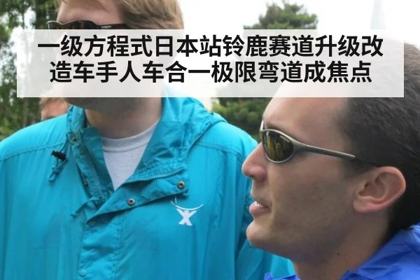 一级方程式日本站铃鹿赛道升级改造车手人车合一极限弯道成焦点