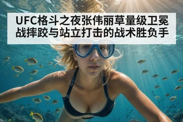 UFC格斗之夜张伟丽草量级卫冕战摔跤与站立打击的战术胜负手