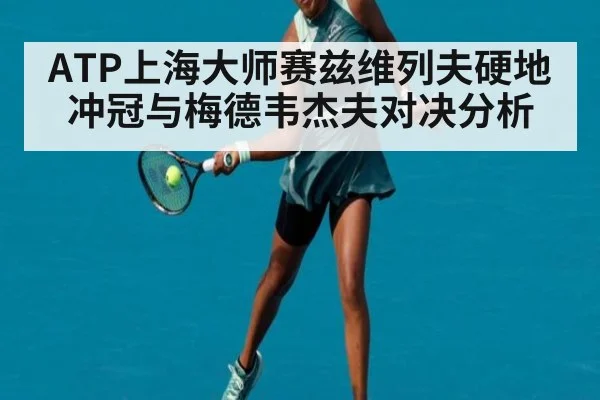 ATP上海大师赛兹维列夫硬地冲冠与梅德韦杰夫对决分析