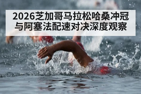 2026芝加哥马拉松哈桑冲冠与阿塞法配速对决深度观察