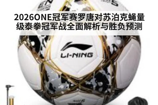 2026ONE冠军赛罗唐对苏泊克蝇量级泰拳冠军战全面解析与胜负预测